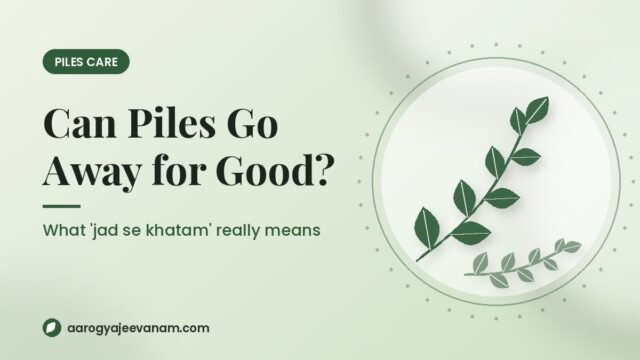 Can Piles Really Go Away for Good? What “Jad Se Khatam” Means in Ayurveda