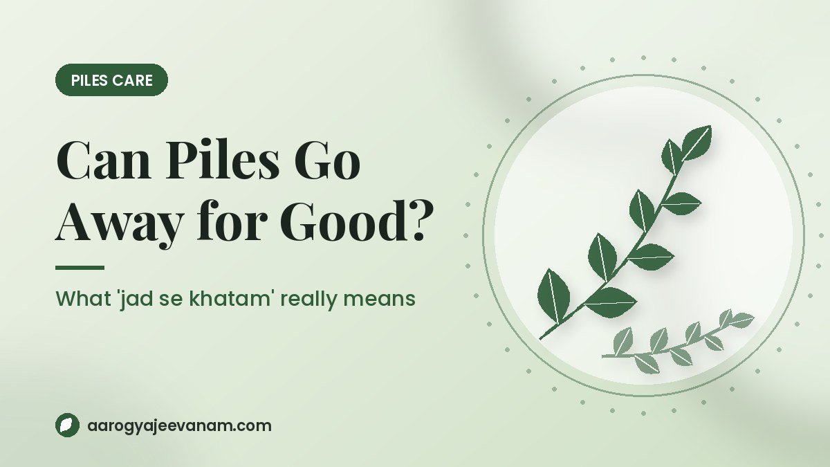 Can Piles Really Go Away for Good? What “Jad Se Khatam” Means in Ayurveda
