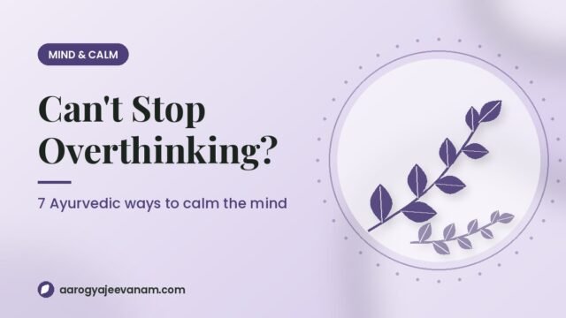 Can’t Stop Overthinking? 7 Ayurvedic Ways to Calm Your Mind