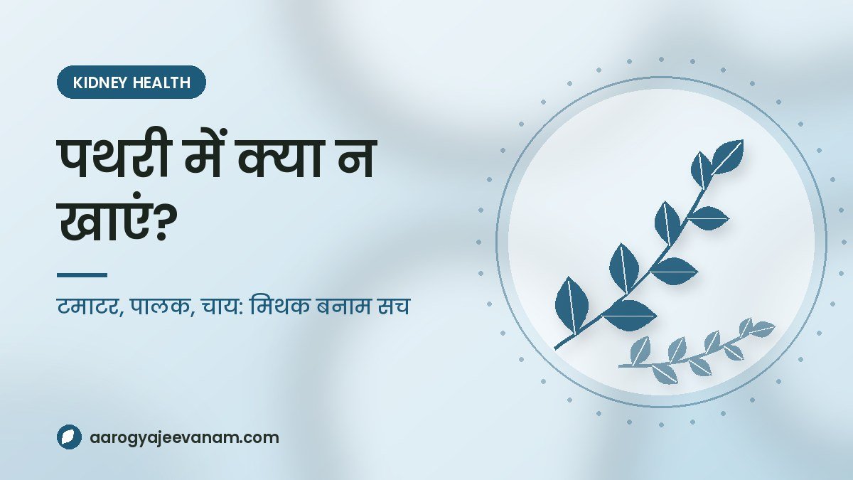 पथरी में टमाटर, पालक और चाय बंद? पथरी में क्या न खाएं: मिथक बनाम सच (और दोबारा पथरी से बचाव)